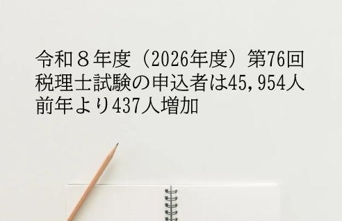 令和8年度（2026年度）第76回 税理士試験の申込者は45,954人 前年より437人増加