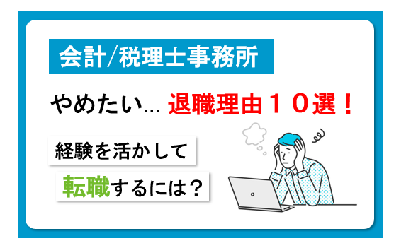 会計・税理士事務所 経験者の退職理由10選！経験を活かして転職するには？