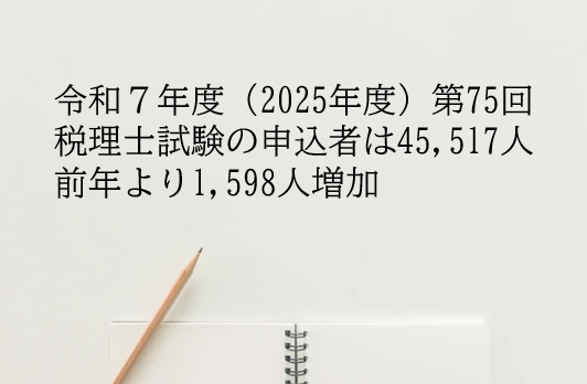 令和７年度（2025年度）第75回 税理士試験の申込者は45,517人 前年より1,598人増加